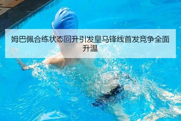 姆巴佩合练状态回升引发皇马锋线首发竞争全面升温（AG）