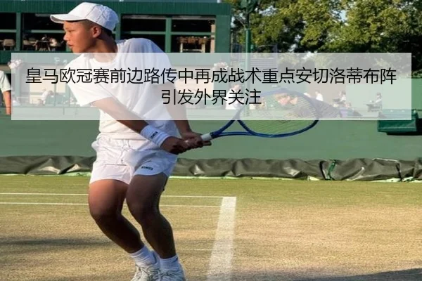 皇马欧冠赛前边路传中再成战术重点安切洛蒂布阵引发外界关注（AG）